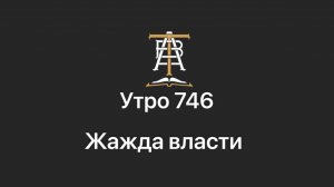Утро 746 с Андреем Тихоновым. Жажда власти.