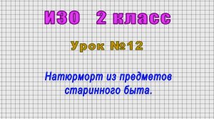ИЗО 2 класс (Урок№12 - Натюрморт из предметов старинного быта.)