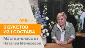 5 букетов из 1 состава №9/2025 | Мастер-класс от Натальи Мелеховой