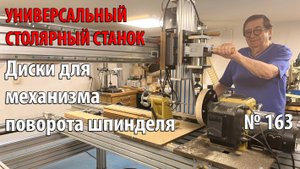 Выпуск 163. Делаем диски для механизма поворота шпинделя. Универсальный столярный станок. ч. 28