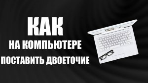 Как на компьютере поставить двоеточие