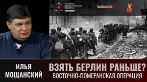 Илья Мощанский. «Почему не удалось взять Берлин раньше? Восточно-Померанская операция