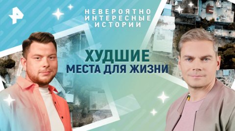 Худшие места для жизни — Невероятно интересные истории (06.05.2025)