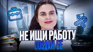 Не ищи работу, а создай ее.