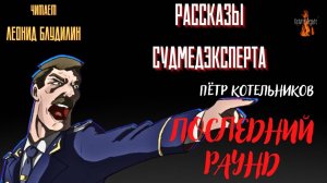 Рассказы Судмедэксперта: ПОСЛЕДНИЙ РАУНД (автор: Пётр Котельников). Читает Леонид Блудилин