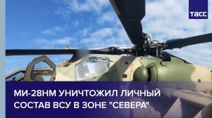 Ми-28НМ уничтожил личный состав ВСУ в зоне "Севера"