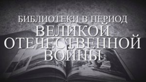 Видеопрезентация «Библиотеки в период Великой Отечественной войны» (12+)