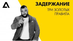 Задержание. Три золотых правила при задержании