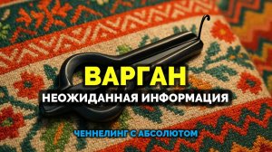 ВАРГАН. НЕОЖИДАННАЯ ИНФОРМАЦИЯ: ЧЕННЕЛИНГ С АБСОЛЮТОМ