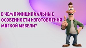 В чем принципиальные особенности изготовления мягкой мебели?