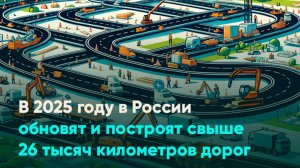 В 2025 году в России обновят и построят свыше 26 тысяч километров дорог