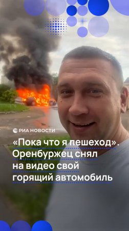 "Пока что я пешеход". Оренбуржец снял  на видео свой горящий автомобиль