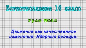 Естествознание 10 класс (Урок№44 - Движение как качественное изменение. Ядерные реакции.)