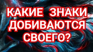 ✅️✅️✅️💥💥💥КАКИЕ ЗНАКИ ДОБИВАЮТСЯ СВОЕГО💥💥💥✅️✅️✅️