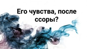 Его чувства после ссоры?