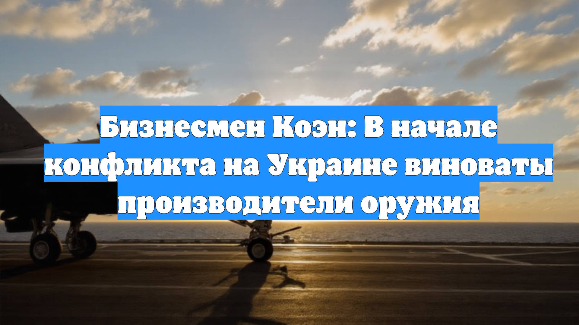 Бизнесмен Коэн: В начале конфликта на Украине виноваты производители оружия