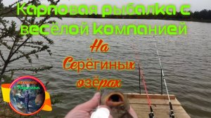 Карповая рыбалка с весёлой компанией на Серёгиных озёрах.