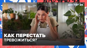 ТРЕВОГА и ЗДОРОВЬЕ | Доктор 24