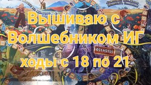 5. Вышиваю с Волшебником ИГ. Ходы с 18 по 21. Продвижения за неделю и по другим процессам вышивки