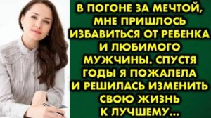 В погоне за мечтой, мне пришлось избавиться от ребёнка и любимого мужчины. Спустя годы я пожалела...