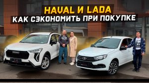 HAVAL JOLION и LADA GRANTA как сэкономить при покупке?