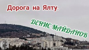 ОТДЫХАЕМ В КРЫМУ. ДОРОГА НА ЯЛТУ. ( Денис Майданов)