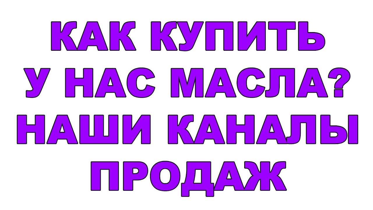 КАК КУПИТЬ У НАС МАСЛА НАШИ КАНАЛЫ ПРОДАЖ МАРКЕТПЛЕЙСЫ, ДОСТАВКА, САЙТ.
