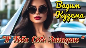 "Я ТЕБЯ СЕБЕ ЗАГАДАЮ" – ВАДИМ КУЗЕМА