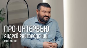 Андрей Райгородский: «Математика — гуманитарная наука» // ПРО Интервью