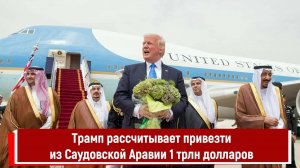 Трамп рассчитывает привезти из Саудовской Аравии 1 трлн долларов