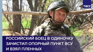 Российский боец в одиночку зачистил опорный пункт ВСУ и взял пленных