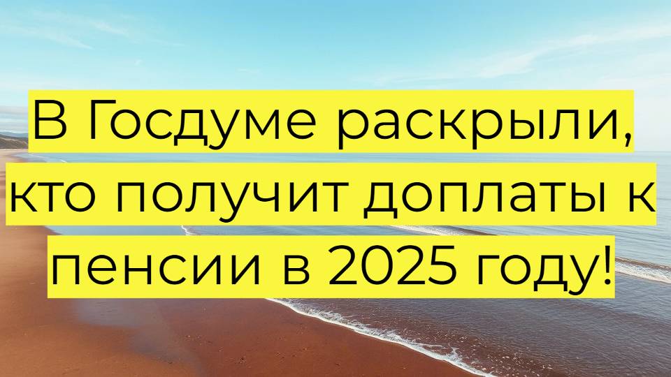 В Госдуме раскрыли, кто получит доплаты к пенсии в 2025 году