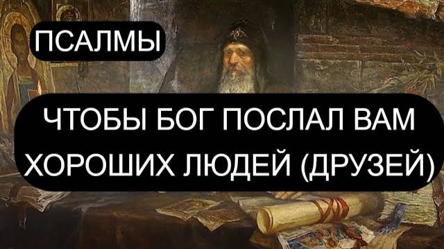 ЧТОБЫ БОГ ПОСЛАЛ ХОРОШИХ ЛЮДЕЙ (ДРУЗЕЙ). ПСАЛОМ 43, ПСАЛОМ 45, ПСАЛОМ 127, ПСАЛОМ 25, ПСАЛОМ 99