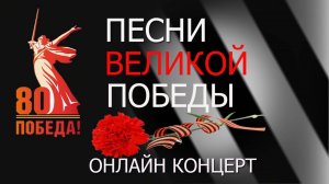 ПЕСНИ ВЕЛИКОЙ ПОБЕДЫ. ОНЛАЙН КОНЦЕРТ
