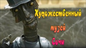 Художественный Музей Сочи и его Арт объекты. Ради этого едут с другого конца города