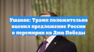 Ушаков: Трамп положительно оценил предложение России о перемирии ко Дню Победы