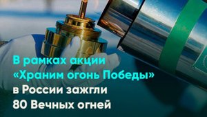 В рамках акции «Храним огонь Победы» в России зажгли 80 Вечных огней