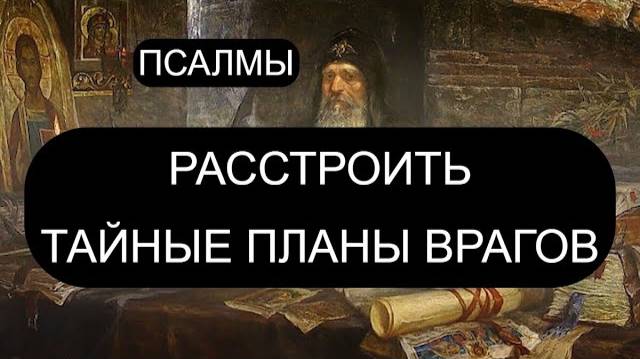 РАССТРОИТЬ ТАЙНЫЕ ПЛАНЫ ВРАГОВ. ПСАЛОМ 22, ПСАЛОМ 48, ПСАЛОМ 147, ПСАЛОМ 9