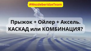 Прыжок + Ойлер + Аксель, все таки КАСКАД или КОМБИНАЦИЯ?