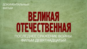 Великая Отечественная. Последнее сражение войны. Фильм девятнадцатый