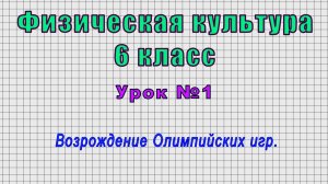 Физическая культура 6 класс (Урок№1 - Возрождение Олимпийских игр.)