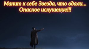 Манит к себе Звезда, что вдали…
Опасное искушение! Премьера песни!