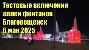 Тестовые включения аллеи фонтанов Благовещенск 6 мая 2025
