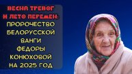 Весна тревог и лето перемен: пророчество белорусской Ванги Федоры Конюховой на 2025 год