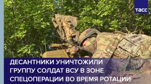 Десантники уничтожили группу солдат ВСУ в зоне спецоперации во время ротации
