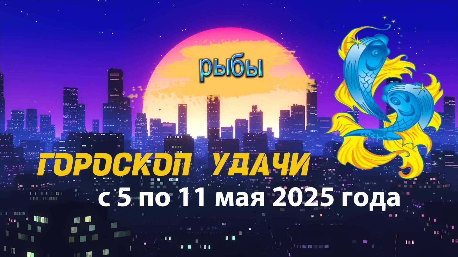 Гороскоп удачи  на неделю  с 5 по 11 мая 2025 года. Рыбы