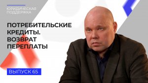 Юридическая поддержка. Выпуск № 65. Потребительские кредиты и возврат переплаты