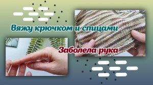 Вяжу крючком и спицами/заболела рука