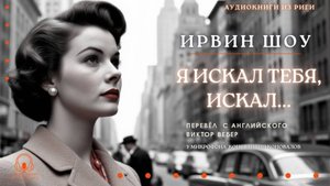 Аудиокнига. "Я искал тебя, искал". Ирвин Шоу. Читает Константин Коновалов