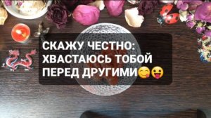 СКАЖУ ЧЕСТНО: ХВАСТАЮСЬ ТОБОЙ ПЕРЕД ДРУГИМИ! ГАДАНИЕ НА ВОСКЕ